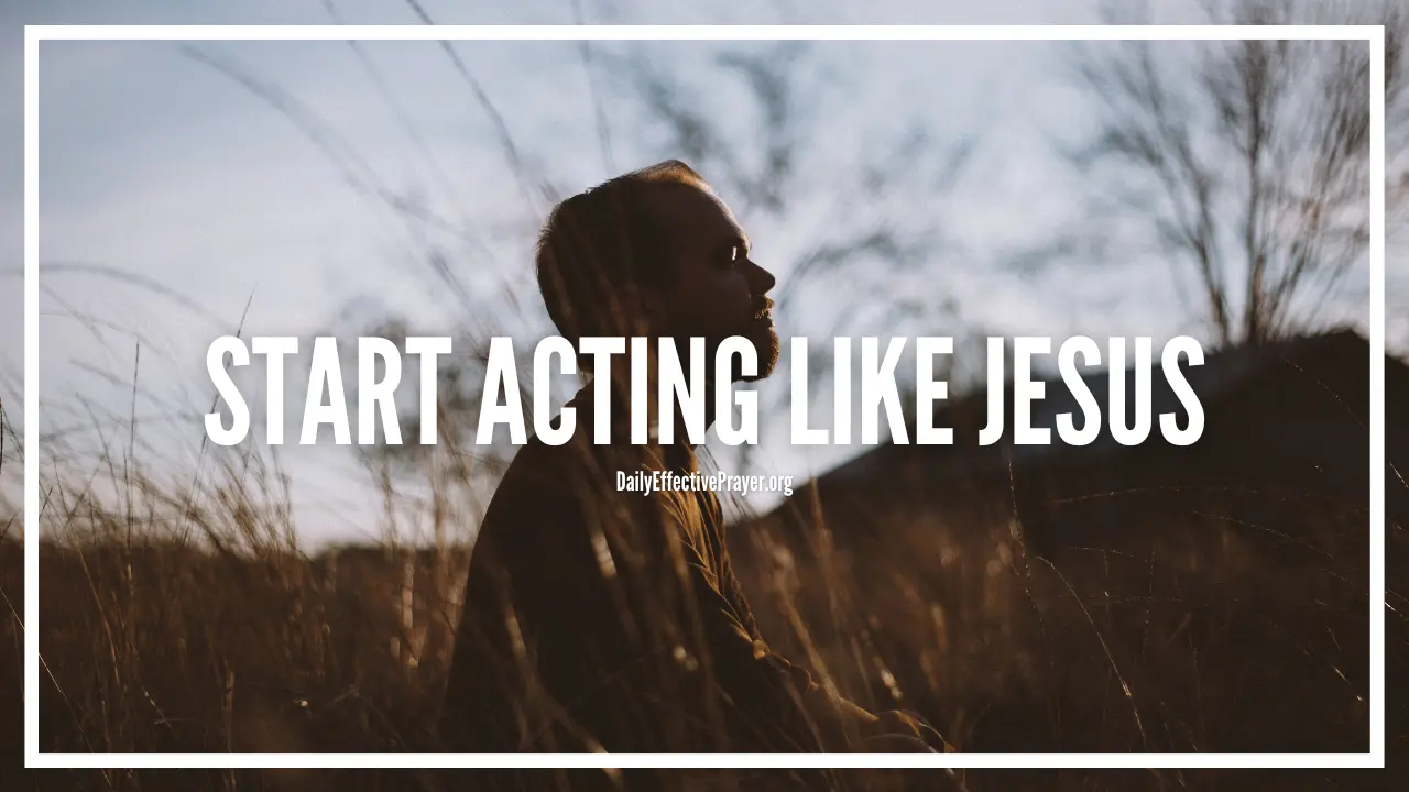 Prayer to start acting like Jesus in every situation you face.
